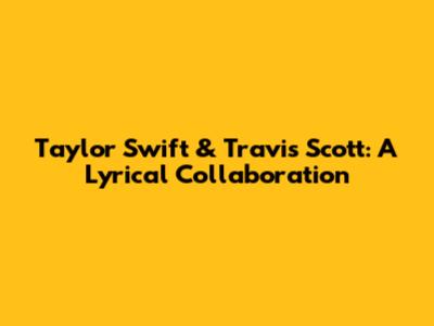 Taylor Swift & Travis Scott: A Lyrical Collaboration