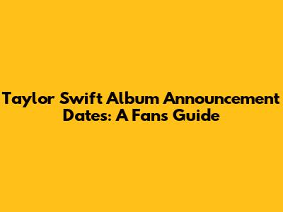Taylor Swift Album Announcement Dates: A Fan's Guide