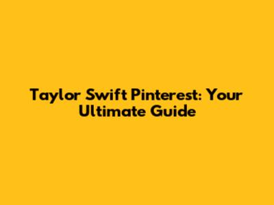 Taylor Swift Pinterest: Your Ultimate Guide