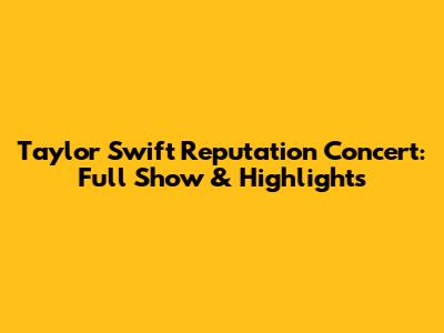 Taylor Swift Reputation Concert: Full Show & Highlights
