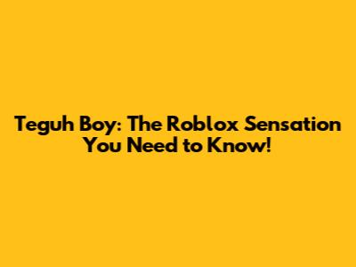 Teguh Boy: The Roblox Sensation You Need to Know!