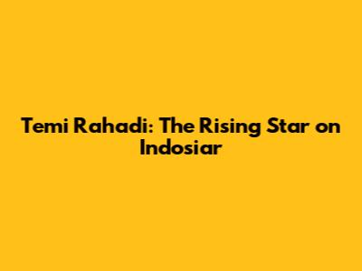Temi Rahadi: The Rising Star on Indosiar