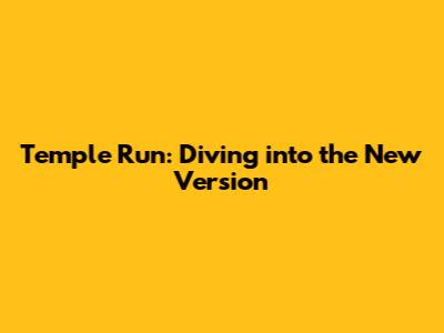 Temple Run: Diving into the New Version