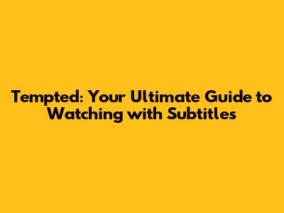 Tempted: Your Ultimate Guide to Watching with Subtitles