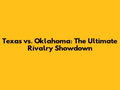 Texas vs. Oklahoma: The Ultimate Rivalry Showdown