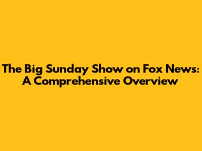 The Big Sunday Show on Fox News: A Comprehensive Overview