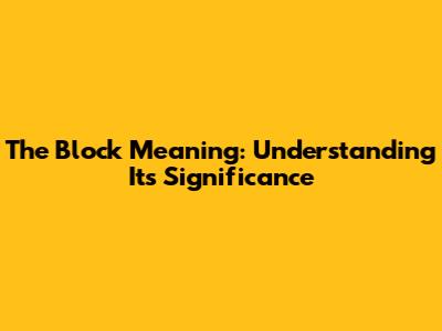 The Block Meaning: Understanding Its Significance