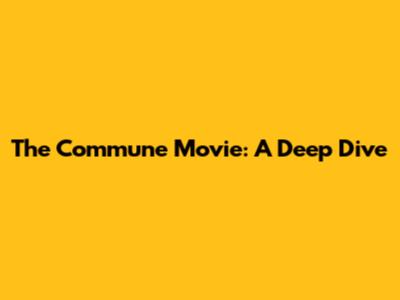 The Commune Movie: A Deep Dive