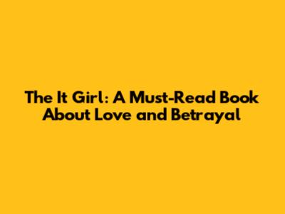 The It Girl: A Must-Read Book About Love and Betrayal