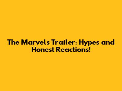 The Marvels Trailer: Hypes and Honest Reactions!