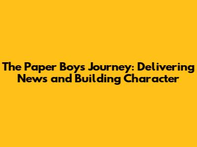 The Paper Boy's Journey: Delivering News and Building Character