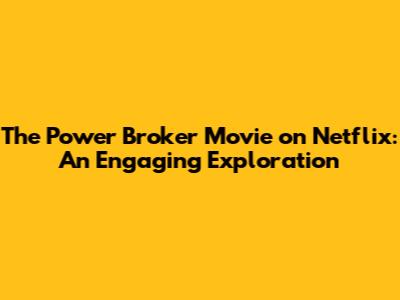 The Power Broker Movie on Netflix: An Engaging Exploration