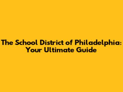 The School District of Philadelphia: Your Ultimate Guide