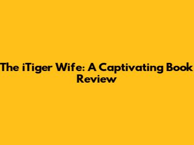 The iTiger Wife: A Captivating Book Review