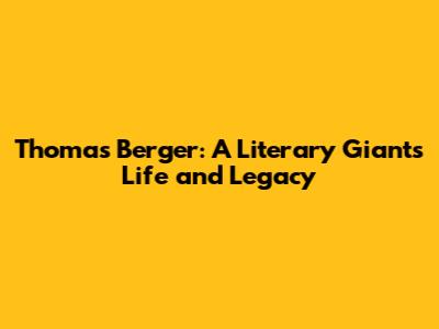 Thomas Berger: A Literary Giant's Life and Legacy