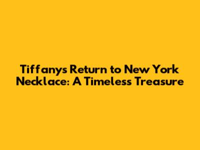 Tiffany's Return to New York Necklace: A Timeless Treasure