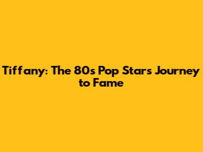 Tiffany: The 80s Pop Star's Journey to Fame