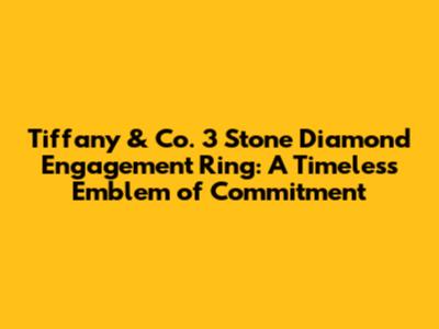 Tiffany & Co. 3 Stone Diamond Engagement Ring: A Timeless Emblem of Commitment