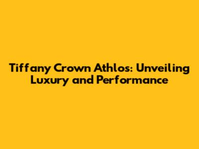 Tiffany Crown Athlos: Unveiling Luxury and Performance