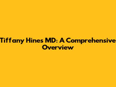 Tiffany Hines MD: A Comprehensive Overview