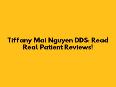 Tiffany Mai Nguyen DDS: Read Real Patient Reviews!
