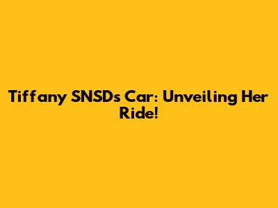 Tiffany SNSD's Car: Unveiling Her Ride!