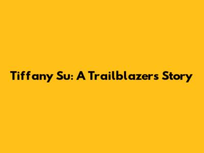 Tiffany Su: A Trailblazer's Story