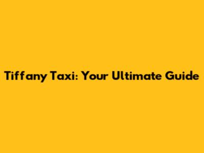Tiffany Taxi: Your Ultimate Guide