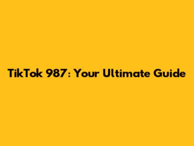 TikTok 987: Your Ultimate Guide