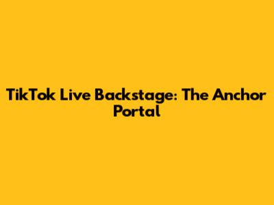 TikTok Live Backstage: The Anchor Portal