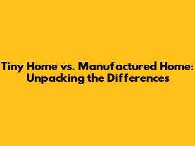 Tiny Home vs. Manufactured Home: Unpacking the Differences