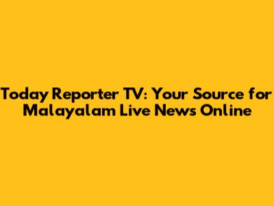 Today Reporter TV: Your Source for Malayalam Live News Online
