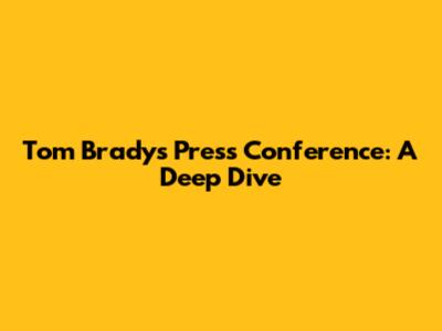 Tom Brady's Press Conference: A Deep Dive