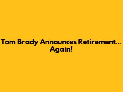 Tom Brady Announces Retirement... Again!