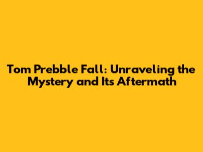 Tom Prebble Fall: Unraveling the Mystery and Its Aftermath