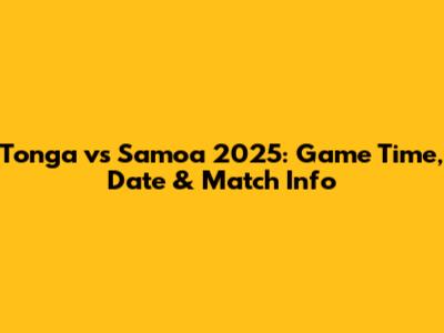 Tonga vs Samoa 2025: Game Time, Date & Match Info