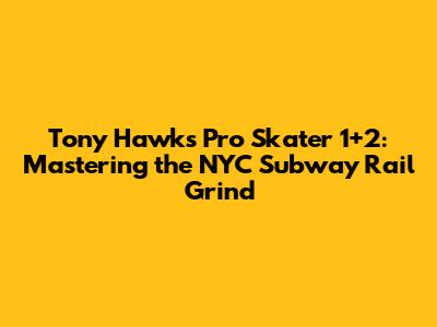 Tony Hawk's Pro Skater 1+2: Mastering the NYC Subway Rail Grind