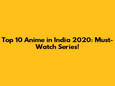 Top 10 Anime in India 2020: Must-Watch Series!