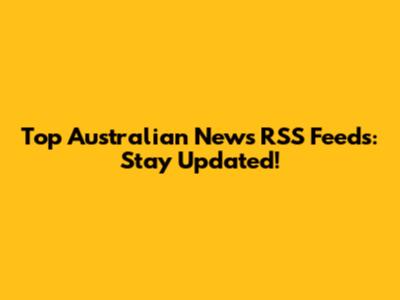 Top Australian News RSS Feeds: Stay Updated!