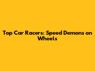 Top Car Racers: Speed Demons on Wheels