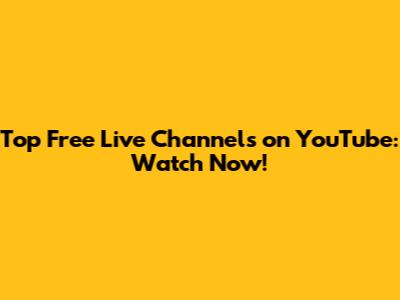 Top Free Live Channels on YouTube: Watch Now!