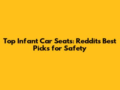 Top Infant Car Seats: Reddit's Best Picks for Safety