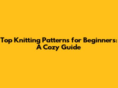 Top Knitting Patterns for Beginners: A Cozy Guide