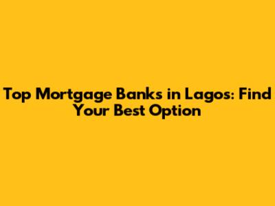 Top Mortgage Banks in Lagos: Find Your Best Option