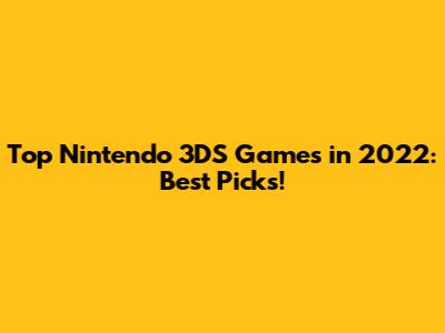 Top Nintendo 3DS Games in 2022: Best Picks!
