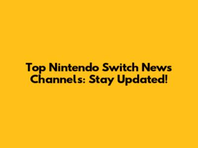 Top Nintendo Switch News Channels: Stay Updated!