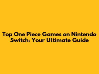Top One Piece Games on Nintendo Switch: Your Ultimate Guide