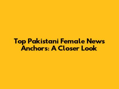 Top Pakistani Female News Anchors: A Closer Look