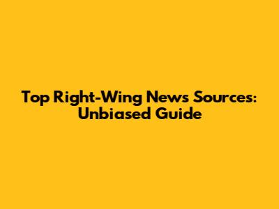 Top Right-Wing News Sources: Unbiased Guide