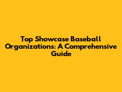 Top Showcase Baseball Organizations: A Comprehensive Guide
